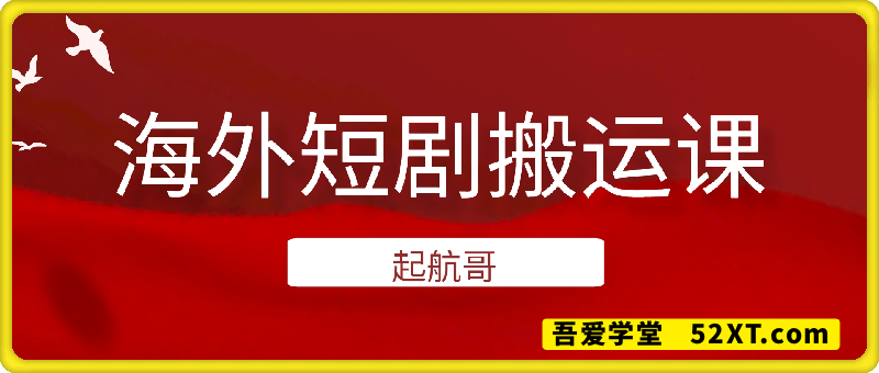 起航哥：海外短剧搬运课