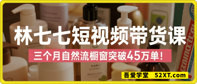 林七七短视频带货课