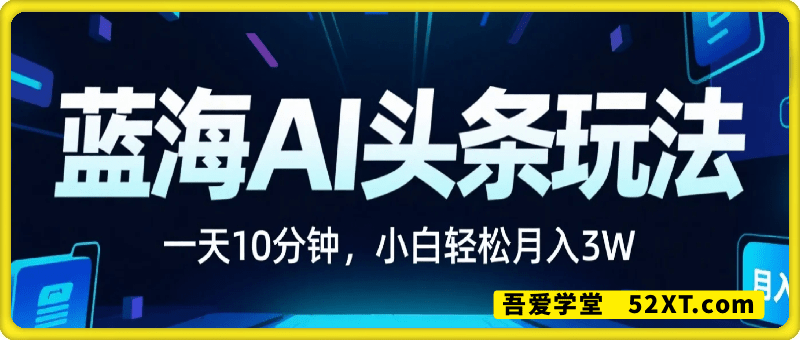 蓝海AI头条玩法，一天10分钟，收益可观，小白轻松月入3W