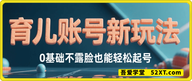 日入多张的育儿账号新玩法，0基础搞定，不露脸也能轻松起号