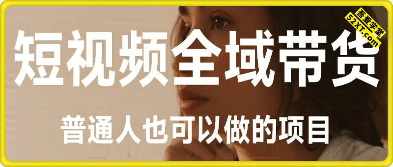 短视频全域带货，让带货变成普通人也可以做的项目，0门槛也可以月入3W