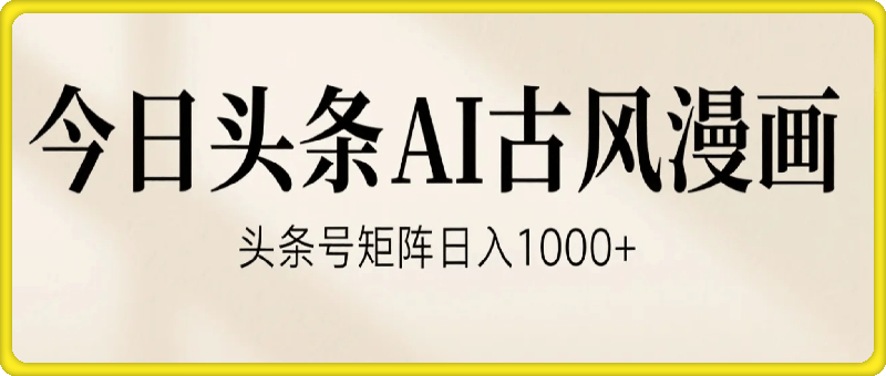 今日头条用AI做古风漫画，不拍摄，不露脸，头条号矩阵日入1k+