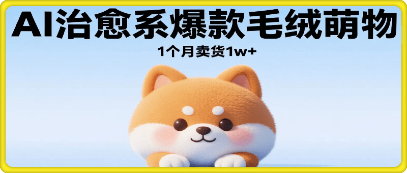 AI打造治愈系爆款毛绒萌物，几分钟一个作品，1 个月卖货 1w+