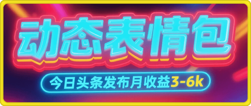 今日头条发布动态表情包，月收益3-6k