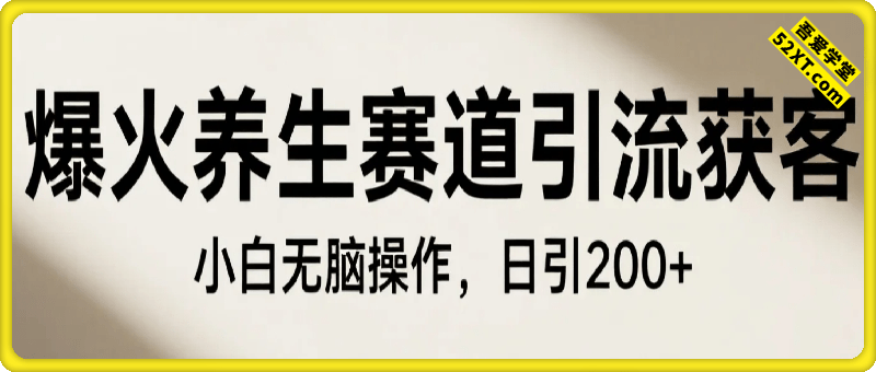 爆火养生赛道引流获客，小白无脑操作，日引200+