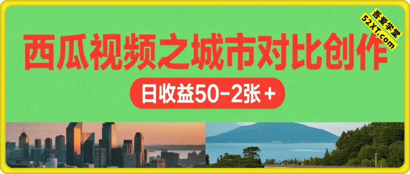 西瓜视频之城市对比创作，日收益50-2张+
