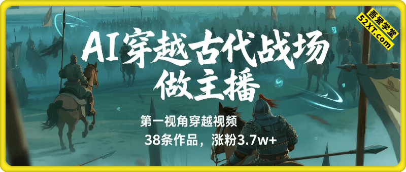 AI穿越到古代战场做主播！用AI做第一视角穿越视频，38条作品，涨粉3.7w+，保姆级教程