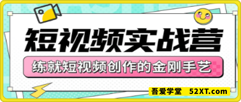 短视频实战营，练就短视频创作的金刚手艺