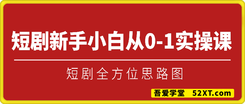 短剧新手小白从0-1实操课，短剧全方位思路图