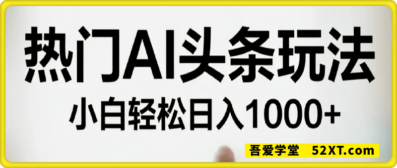 热门AI头条玩法，一天10分钟，收益可观，小白轻松日入1k+【揭秘】