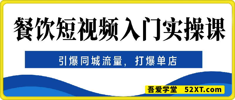 餐饮短视频入门实操课，引爆同城流量，打爆单店