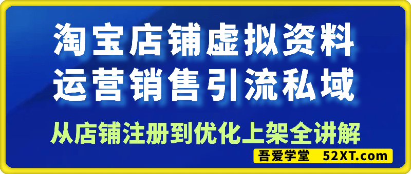 淘宝店铺出售虚拟资料引流到私域，从店铺注册到优化上架全讲解(11节课)