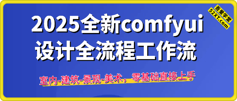 AI赋能设计师， 2025全新comfyui设计全流程工作流 ，室内-建筑-景观-美术，零基础直接上手