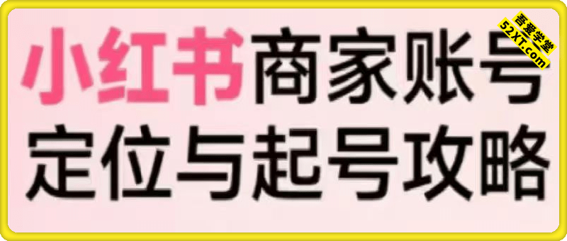 小红书电商全链路实战从定位到爆单，系统拆解小红书商家起号全流程