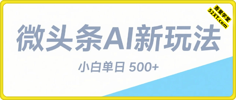 今日头条AI玩法系统课程，最新前沿变现玩法拆解，零门槛，新手轻松日入5张