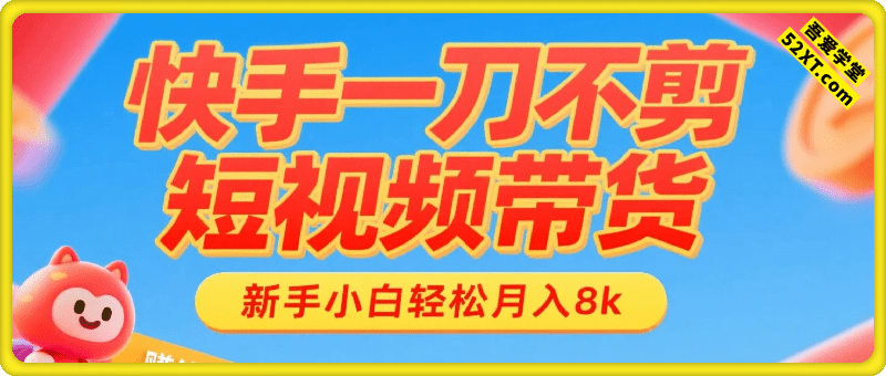 快手一刀不剪短视频带货，新手小白轻松月入8k