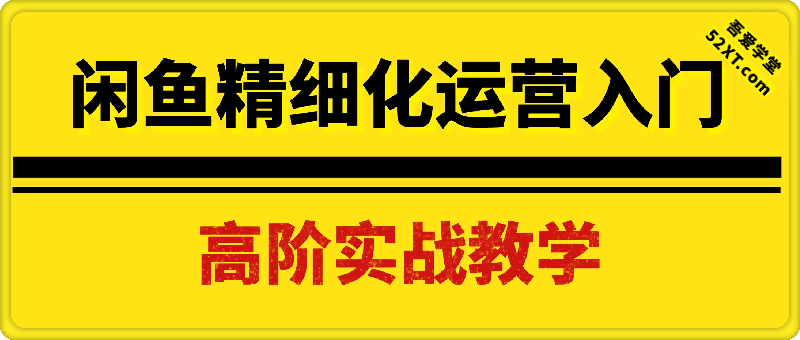 闲鱼精细化运营入门+高阶实战教学，闲鱼卖货整体运营思路，零成本零风险轻创业电商项目