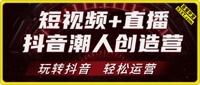 抖音潮人创造营，玩转抖音，轻松运营