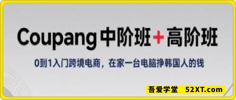 Coupang中阶班+高阶班，0到1入门跨境电商