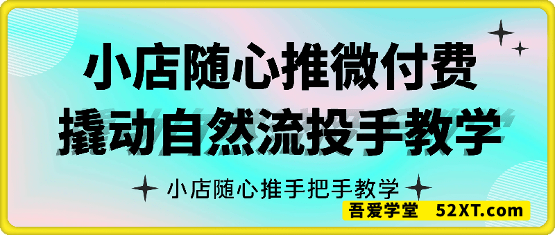 小店随心推微付费，撬动自然流投手教学