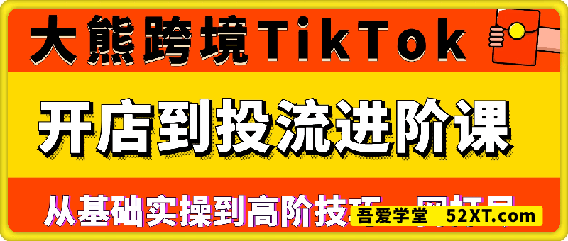 大熊跨境·TikTok从开店到投流的进阶课