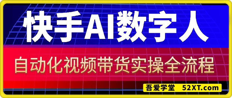 AI快手数字人视频带货，自动化实操课程