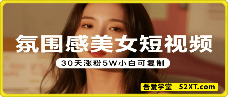 2025“氛围感美女”短视频玩法，30天涨粉5W小白可复制