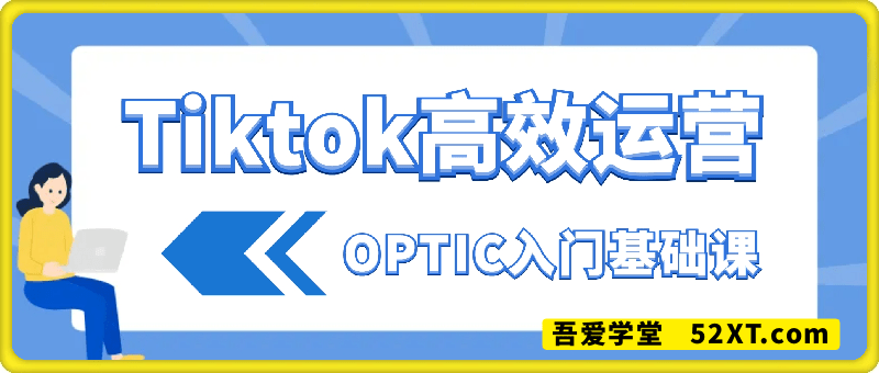 Tiktok高效运营，OPTIC入门基础课