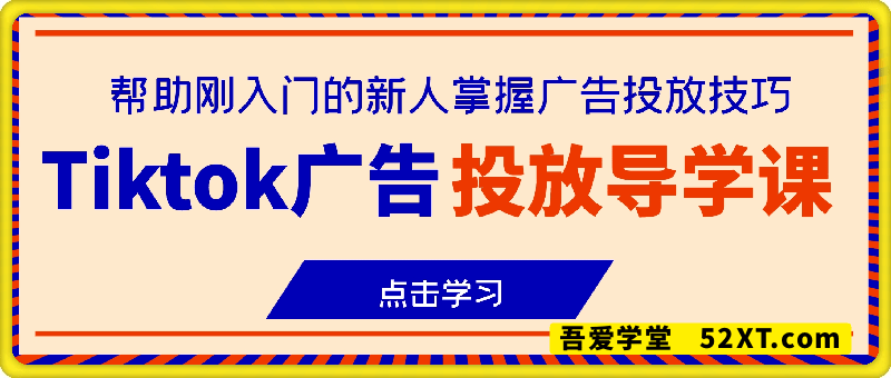Tiktok广告投放导学课，帮助刚入门的新人掌握广告投放技巧