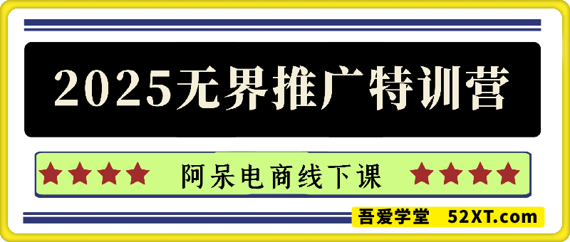 阿呆电商线下课-最新无界推广特训营2025