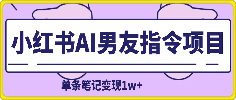 小红书AI男友指令项目，单条笔记变现1w+，小众赛道实操复盘