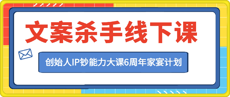 文案杀手六周年家宴7月19-21日线下课，创始⼈IP钞能⼒⼤课6周年家宴计划，文案大师最新力作！