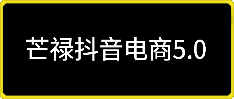 抖音电商5.0，抖音小店从基础、运营到爆单，你值得拥有（更新26.1月）