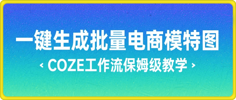 一键生成批量电商模特图  COZE工作流保姆级教学