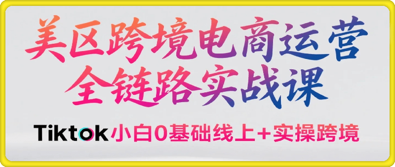 Tiktok美区小白0基础线上+实操跨境全链路