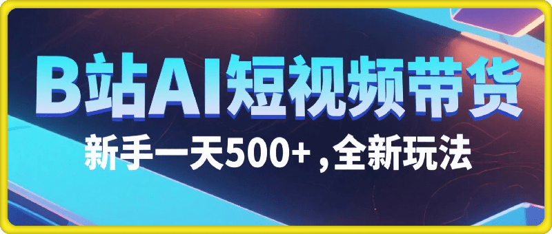 B站AI短视频带货，新手一天500 + ，全新玩法【保姆级教程】