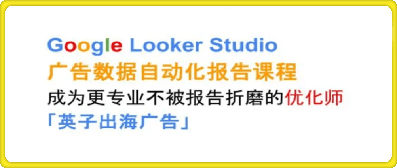 出海广告·Google Looker Studio从新手到高手