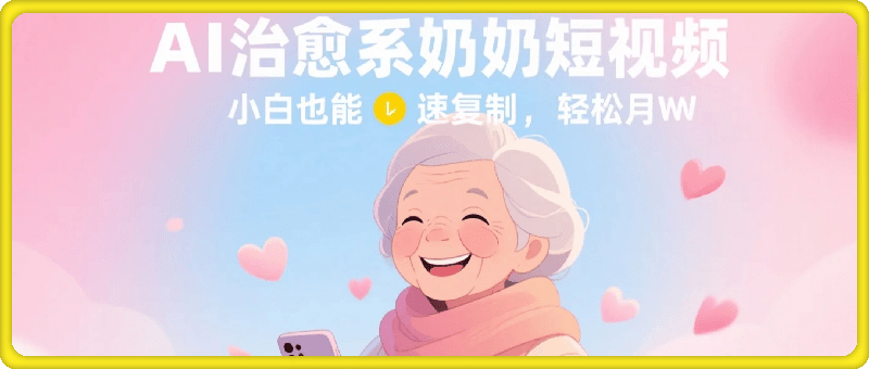 AI 治愈系奶奶短视频，小白也能快速复制，轻松月入过W