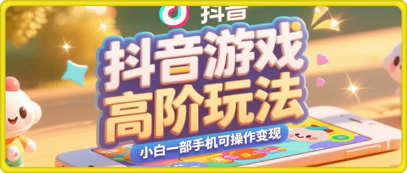 抖音游戏高阶玩法，小白一部手机可操作轻松变现【揭秘】