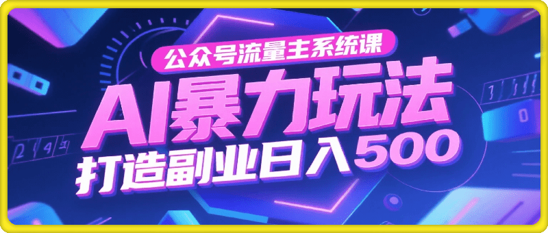 公众号流量主系统课，AI暴力玩法，复制粘贴打造副业，日入500