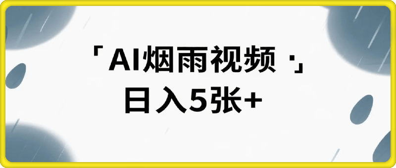 不用拍不用剪！AI自动生成烟雨视频，日入5张+，睡后收入