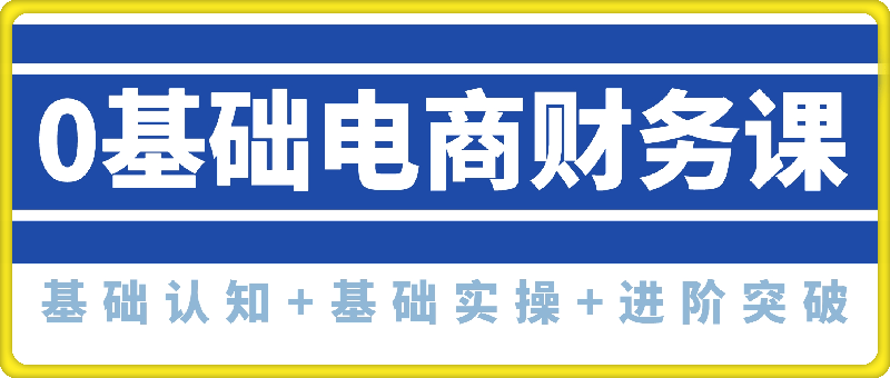 0基础电商财务课，基础认知+基础实操+进阶突破