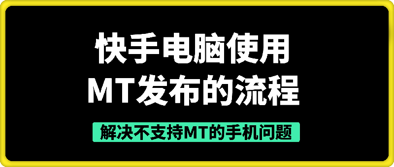 快手：电脑使用MT发布的流程，解决不支持MT的手机问题