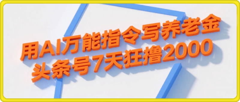 用AI万能指令写养老金，头条号7天狂撸2000