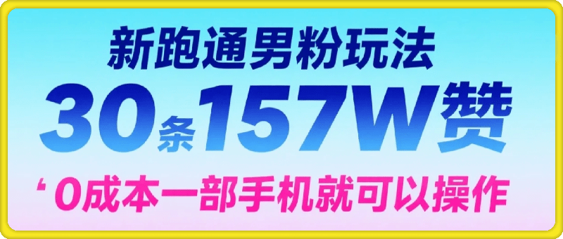 新跑通男粉玩法，30条157W赞，0成本，一部手机就可以操作