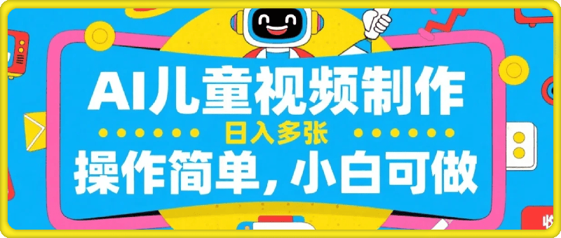AI儿童视频制作，日入多张，操作简单，小白可做