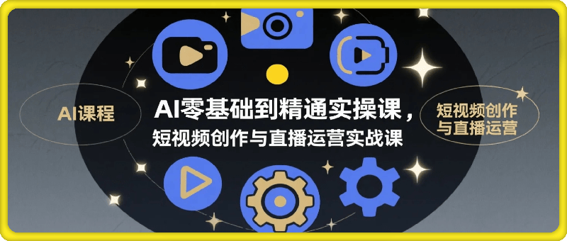 AI实操课0基础到精通，AI短视频创作与直播运营实战课程