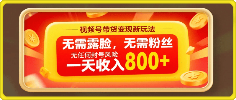 视频号带货变现新玩法，无需露脸，无需粉丝，无任何封号风险，一天收入800+