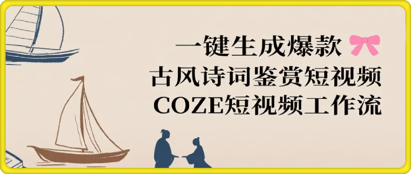 [COZE搭建]一键生成爆款古风诗词鉴赏短视频工作流