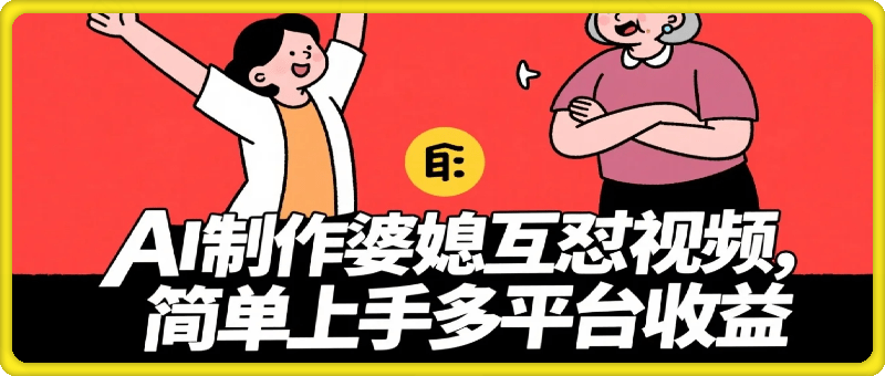 利用AI制作婆媳互怼视频，实现多平台收益，简单易上手收入可观【附带详细教程和指令】